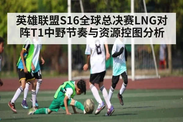 英雄联盟S16全球总决赛LNG对阵T1中野节奏与资源控图分析（kaiyun）