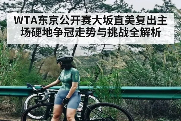 WTA东京公开赛大坂直美复出主场硬地争冠走势与挑战全解析（kaiyun）