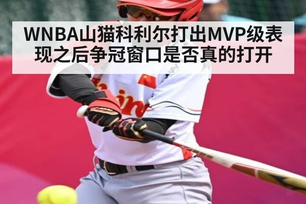 WNBA山猫科利尔打出MVP级表现之后争冠窗口是否真的打开（kaiyun）